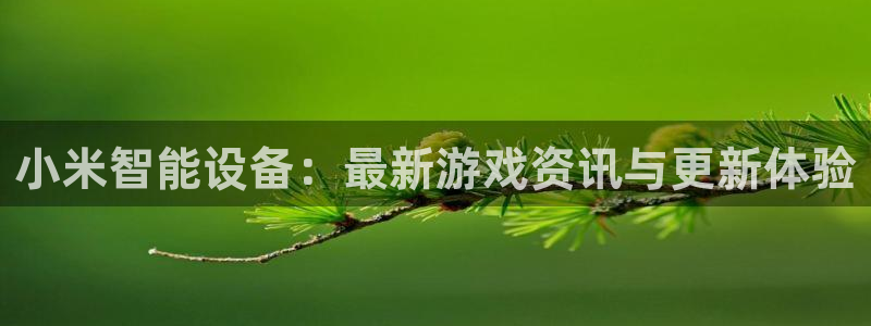多彩娱乐网址官网：小米智能设备：最新游戏资讯与更新体验