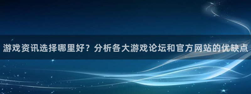 多彩娱乐网页登录入口：游戏资讯选择哪里好？分析各大游戏论坛和