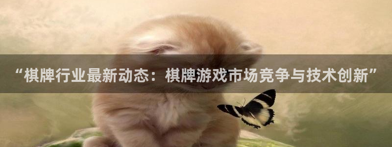 多彩联盟官方网站入口手机版：“棋牌行业最新动态：棋牌游戏市场