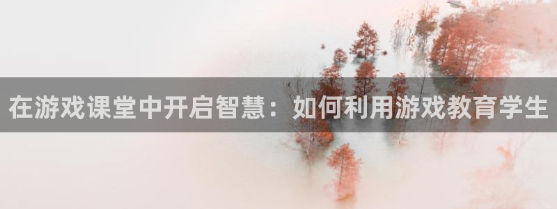 多彩联盟平台官网登录注册：在游戏课堂中开启智慧：如何利用游戏