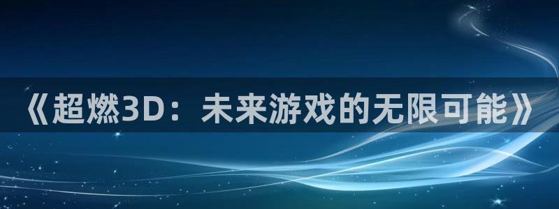 多彩联盟所有平台名称：《超燃3D：未来游戏的无限可能》