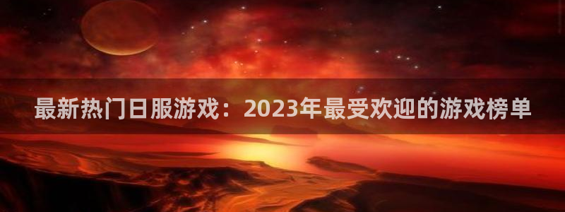 多彩联盟代理平台怎么样：最新热门日服游戏：2023年最受欢迎