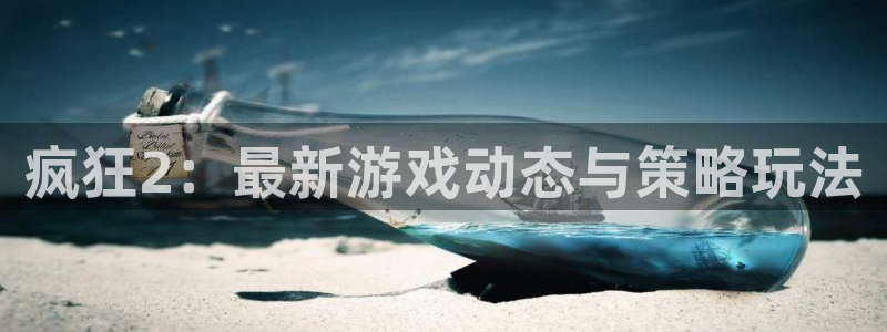 多彩联盟登录入口网页版：疯狂2：最新游戏动态与策略玩法